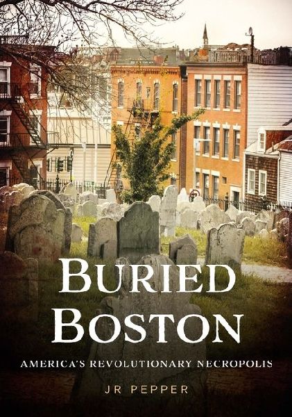 Buried Boston: Americas Revolutionary Necropolis