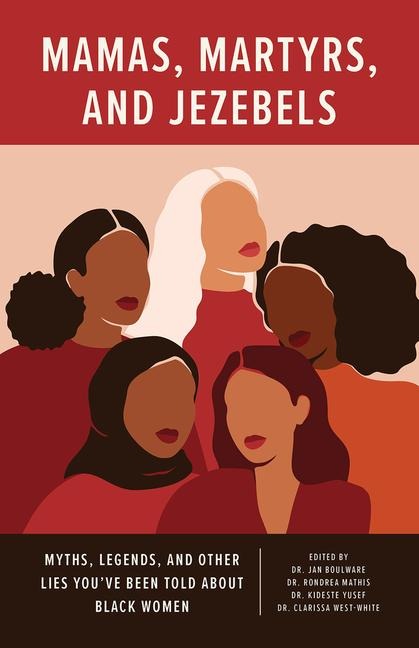 Mamas, Martyrs, and Jezebels: Myths, Legends, and Other Lies Youve Been Told about Black Women