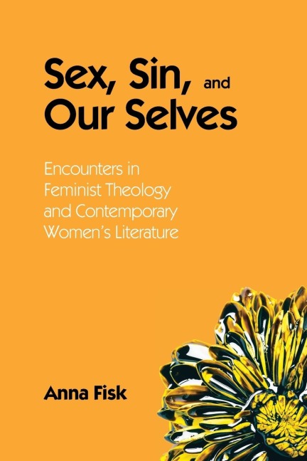 Sex, Sin, and Our Selves Encounters in Feminist Theology and Contemporary Women's Literature