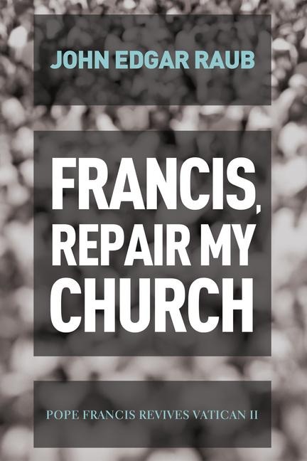 Francis, Repair My Church: Pope Francis Revives Vatican II