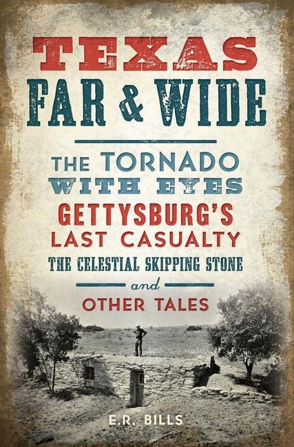 Texas Far & Wide: The Tornado with Eyes, Gettysburgs Last Casualty, the Celestial Skipping Stone and Other Tales