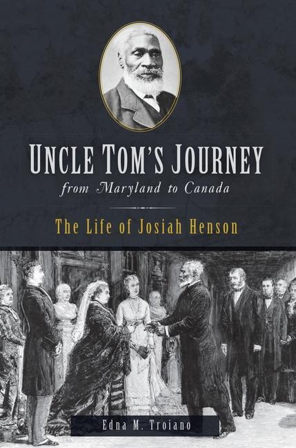 Uncle Toms Journey from Maryland to Canada: The Life of Josiah Henson