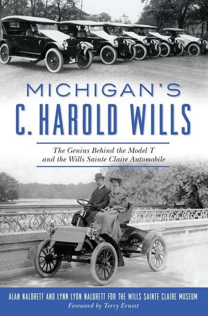 Michigans C. Harold Wills: The Genius Behind the Model T and the Wills Sainte Claire Automobile
