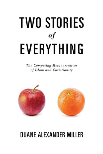 Two Stories of Everything The Competing Metanarratives of Islam and Christianity