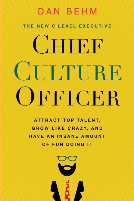 Chief Culture Officer: Attract Top Talent, Grow Like Crazy, and Have an Insane Amount of Fun Doing It