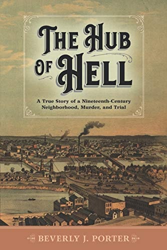 The Hub of Hell A True Story of a Nineteenth-Century Neighborhood, Murder, and Trial