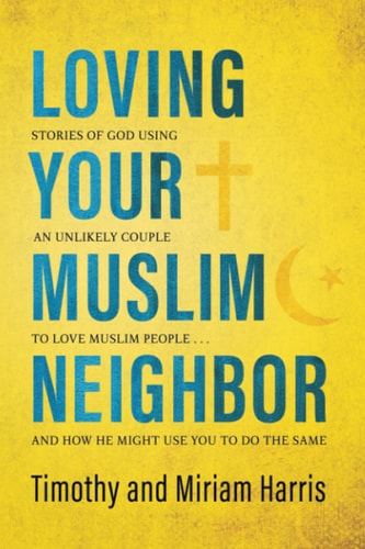 Loving Your Muslim Neighbor Stories of God Using an Unlikely Couple to Love Muslim People . . . and How He Might Use You to Do the Same