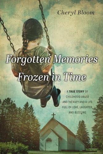 Forgotten Memories Frozen in Time A True Story of Childhood Abuse and Therapy and a Life Full of Love, Laughter, and Blessing