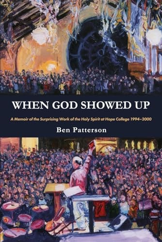 When God Showed Up A Memoir of the Surprising Work of the Holy Spirit at Hope College 1994-2000