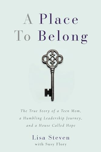A Place to Belong The True Story of a Teen Mom, a Humbling Leadership Journey, and a House Called Hope