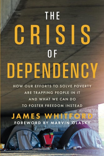 The Crisis of Dependency How Our Efforts to Solve Poverty Are Trapping People in It and What We Can Do to Foster Freedom Instead