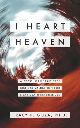 I Heart Heaven A Psychotherapist's Biblical Validation For Near-Death Experiences