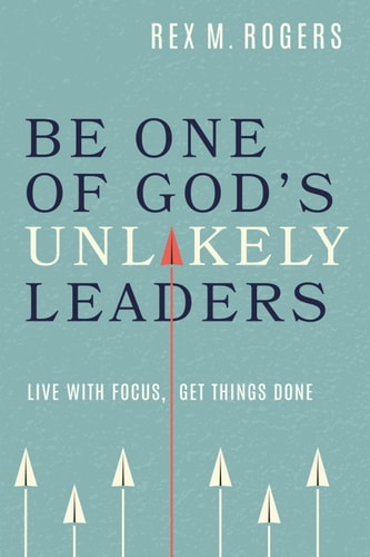 Be One of God’s Unlikely Leaders: Live With Focus, Get Things Done