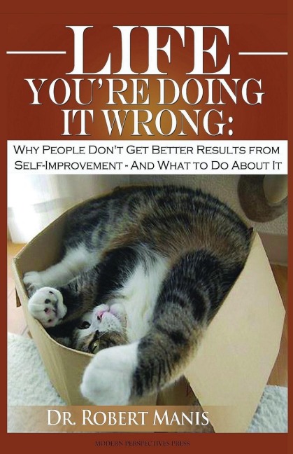 Life - Youre Doing It Wrong: Why People Dont Get Better Results from Self-Improvement... and What to Do about It