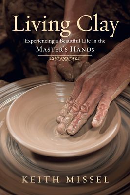 Living Clay: Experiencing a Beautiful Life in the Masters Hands
