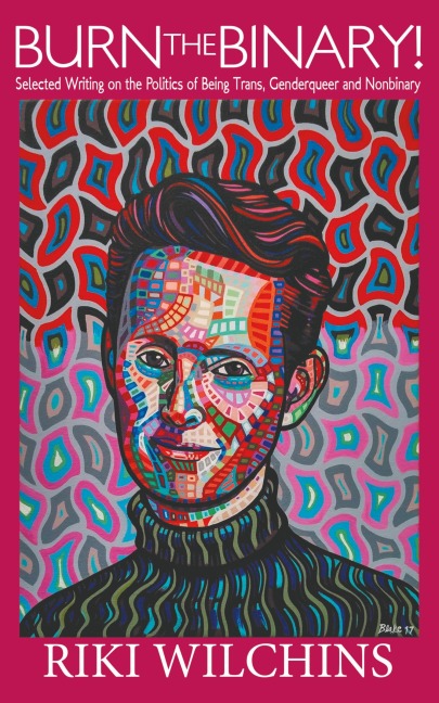 Burn the Binary!: Selected Writings on the Politics of Trans, Genderqueer and Nonbinary