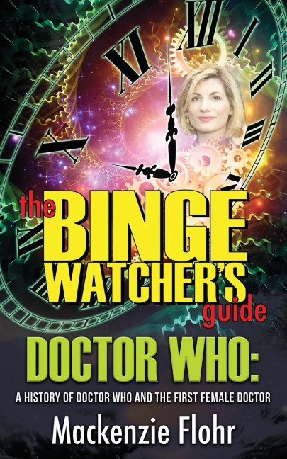 The Binge Watchers Guide Dr. Who A History of Dr. Who and the First Female Doctor: An Unofficial Guide