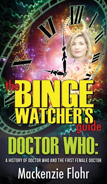 The Binge Watchers Guide Dr. Who A History of Dr. Who and the First Female Doctor: An Unofficial Guide
