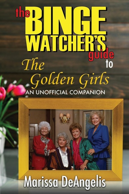 The Binge Watchers Guide to The Golden Girls: An Unofficial Guide