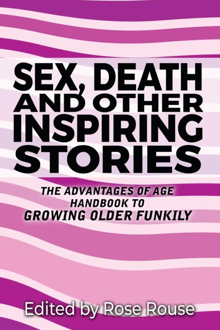 Sex, Death and Other Inspiring Stories The Advantages of Age Handbook to Growing Older Funkily