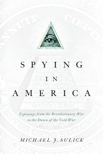 Spying in America: Espionage from the Revolutionary War to the Dawn of the Cold War