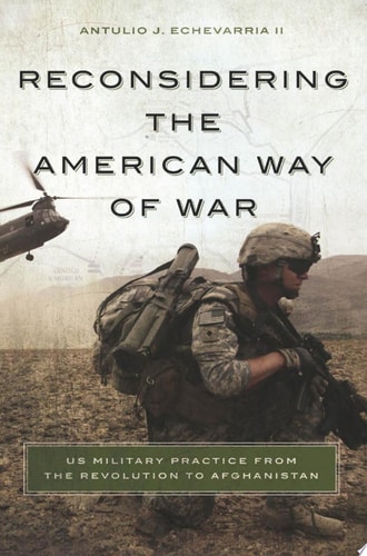 Reconsidering the American Way of War US Military Practice from the Revolution to Afghanistan