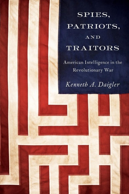 Spies, Patriots, and Traitors: American Intelligence in the Revolutionary War