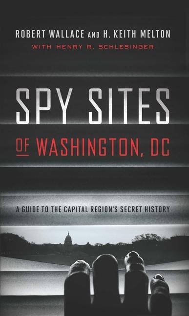 Spy Sites of Washington, DC: A Guide to the Capital Regions Secret History
