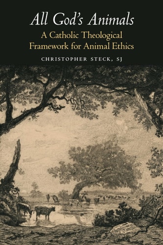All God's Animals A Catholic Theological Framework for Animal Ethics