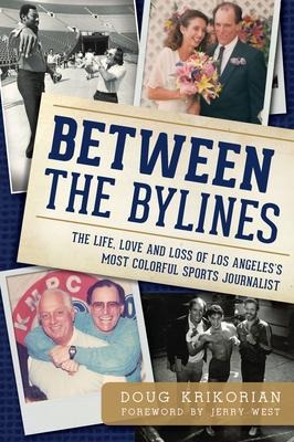 Between the Bylines: The Life, Love and Loss of Los Angeles's Most Colorful Sports Journalist