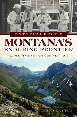 Stories from Montanas Enduring Frontier: Exploring an Untamed Legacy
