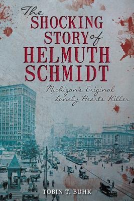 The Shocking Story of Helmuth Schmidt: Michigans Original Lonely-Hearts Killer