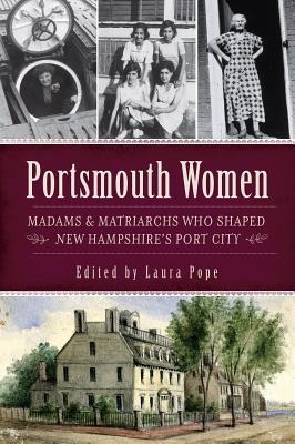 Portsmouth Women: Madams & Matriarchs Who Shaped New Hampshires Port City
