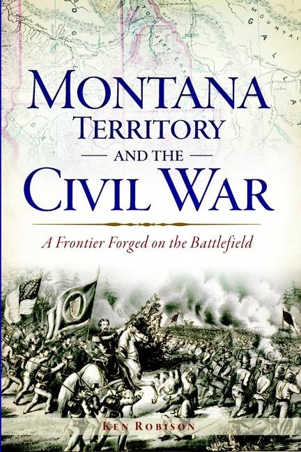 Montana Territory and the Civil War: A Frontier Forged on the Battlefield