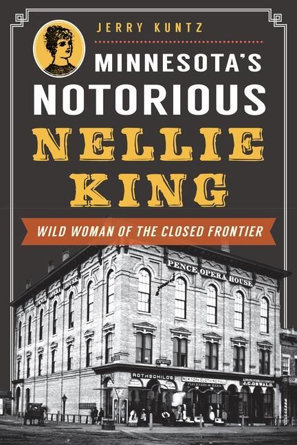 Minnesotas Notorious Nellie King: Wild Woman of the Closed Frontier