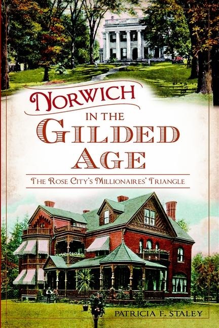 Norwich in the Gilded Age: The Rose Citys Millionaires Triangle