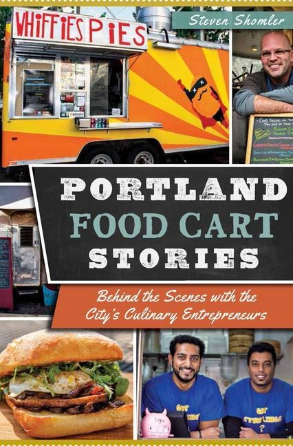 Portland Food Cart Stories: Behind the Scenes with the Citys Culinary Entrepreneurs
