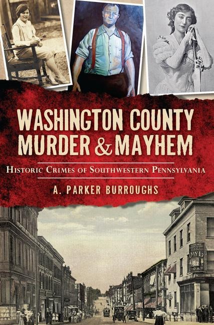Washington County Murder & Mayhem: Historic Crimes of Southwestern Pennsylvania