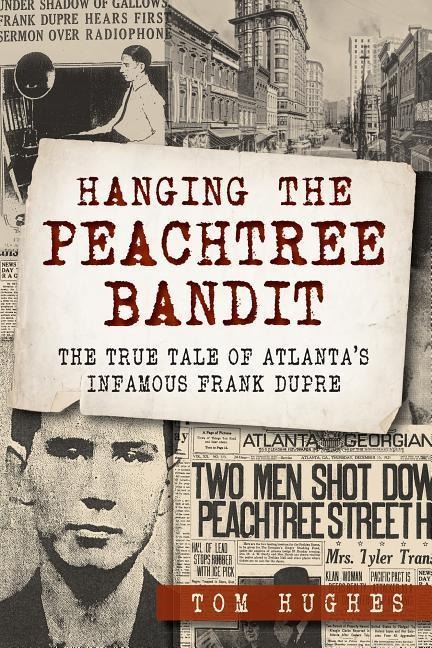 Hanging the Peachtree Bandit: The True Tale of Atlantas Infamous Frank Dupre
