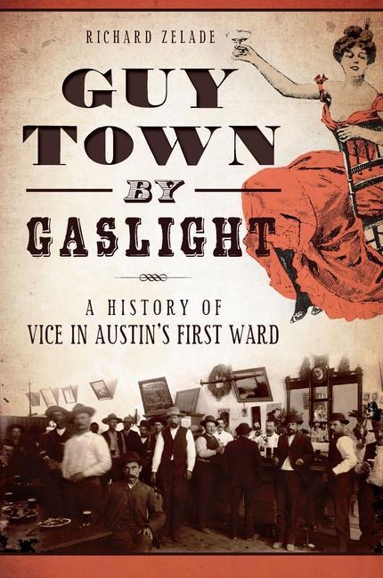 Guy Town by Gaslight: A History of Vice in Austins First Ward