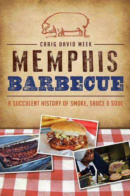 Memphis Barbecue: A Succulent History of Smoke, Sauce & Soul
