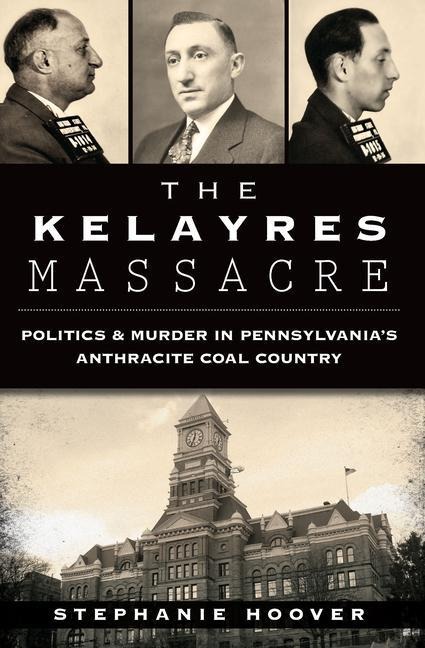 The Kelayres Massacre: Politics & Murder in Pennsylvanias Anthracite Coal Country