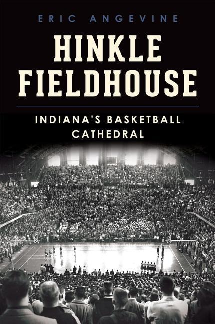Hinkle Fieldhouse: Indianas Basketball Cathedral