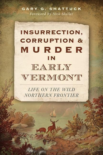 Insurrection, Corruption & Murder in Early Vermont: Life on the Wild Northern Frontier