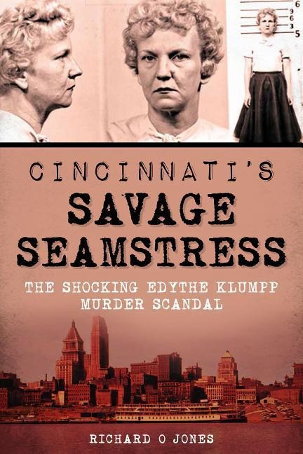 Cincinnatis Savage Seamstress: The Shocking Edythe Klumpp Murder Scandal