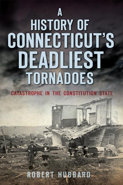 A History of Connecticuts Deadliest Tornadoes: Catastrophe in the Constitution State