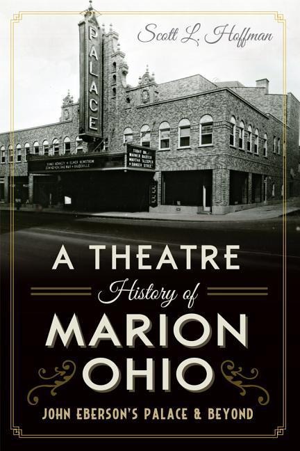 A Theatre History of Marion, Ohio: John Ebersons Palace & Beyond