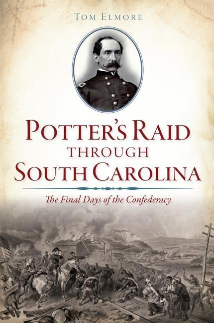 Potters Raid Through South Carolina: The Final Days of the Confederacy