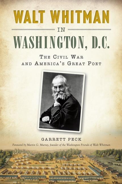 Walt Whitman in Washington, D.C.: The Civil War and Americas Great Poet