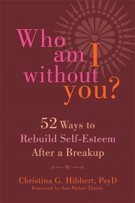 Who Am I Without You?: Fifty-Two Ways to Rebuild Self-Esteem After a Breakup